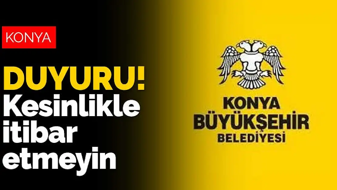 Konya Büyükşehir'den duyuru! 'Kesinlikle itibar etmeyin'