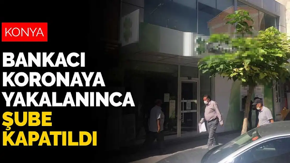 Konya'da banka çalışanına koronavirüs tanısı konulunca şube kapatıldı