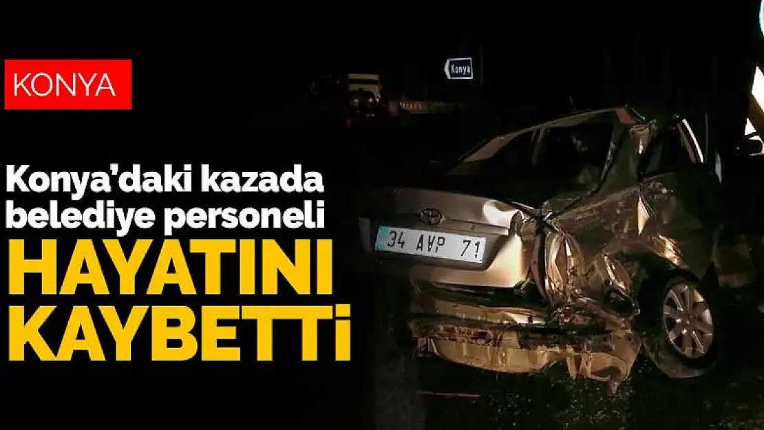 Konya'daki kazada belediye personeli hayatını kaybetti