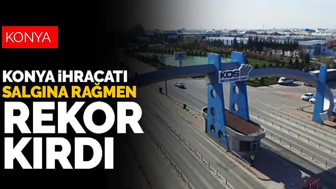 Konya ihracatı koronavirüs salgınına rağmen rekor kırdı