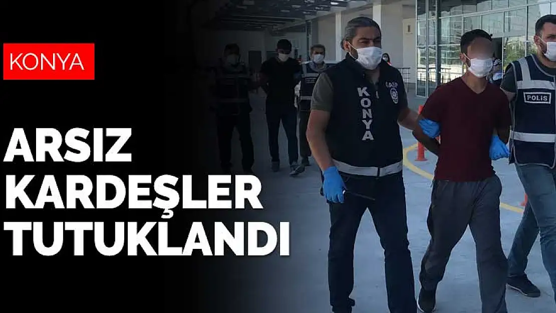 Konya'nın arsız kardeşleri tutuklandı!