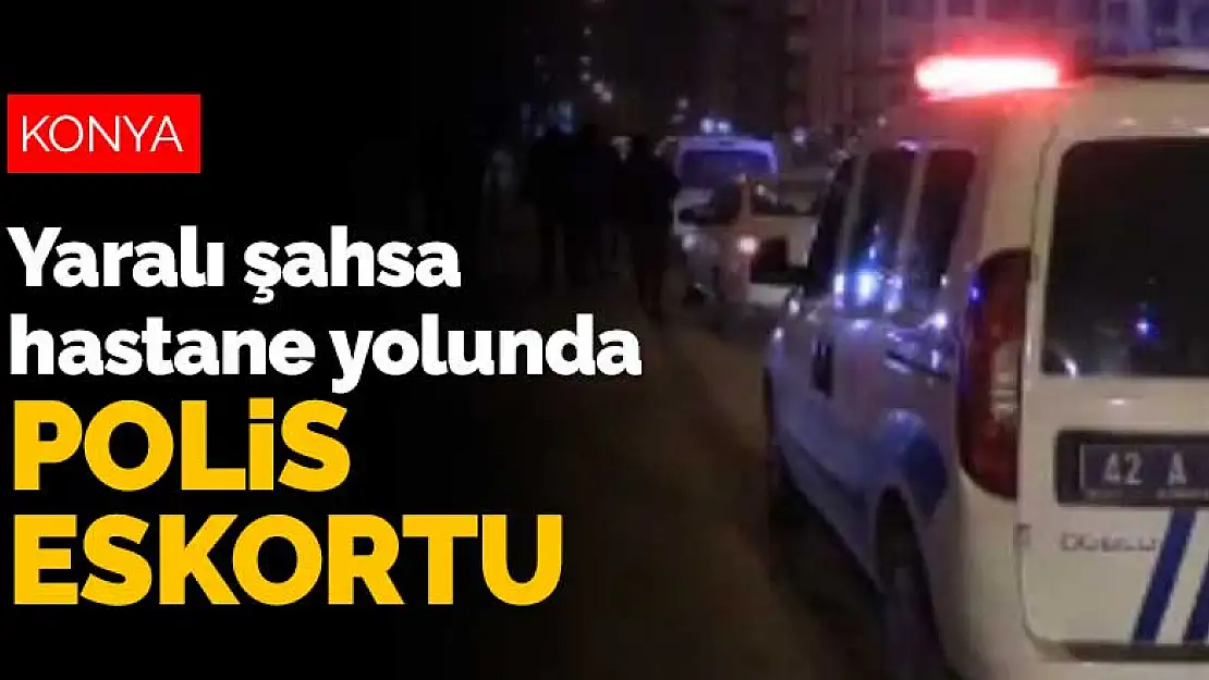 Konya'da silahla vurulan şahsa hastane yolunda polis eskortluk yaptı