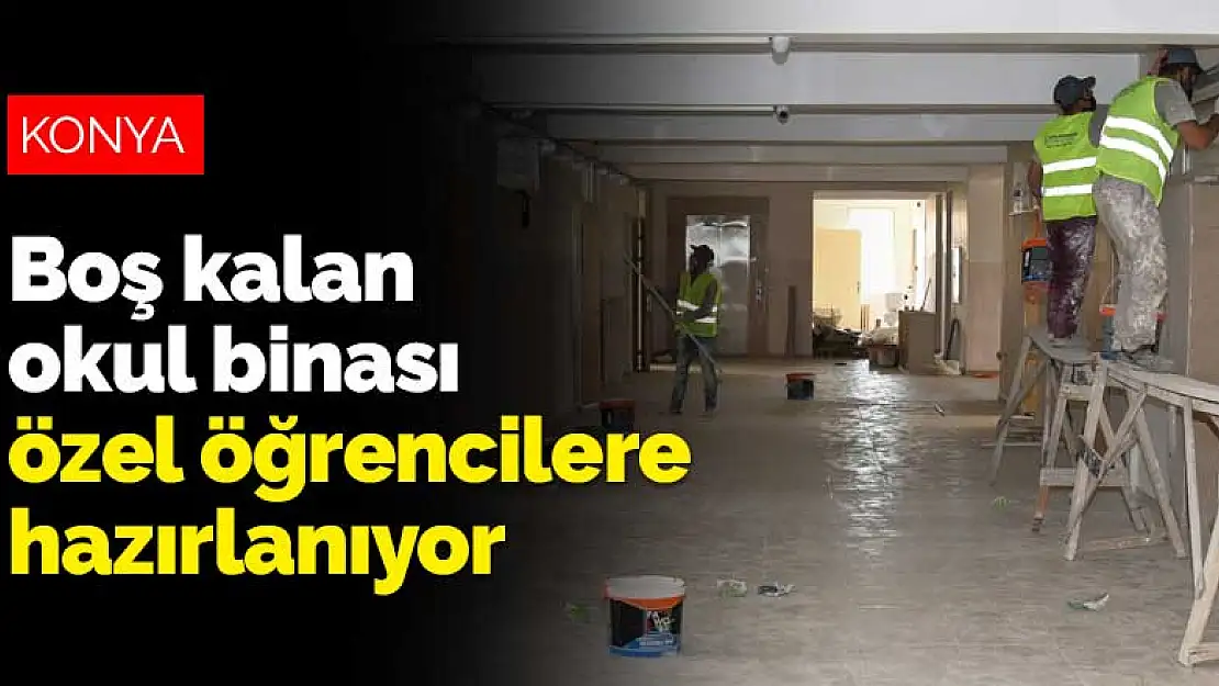 Konya'da boş kalan okul binası özel öğrenciler için hazırlanıyor