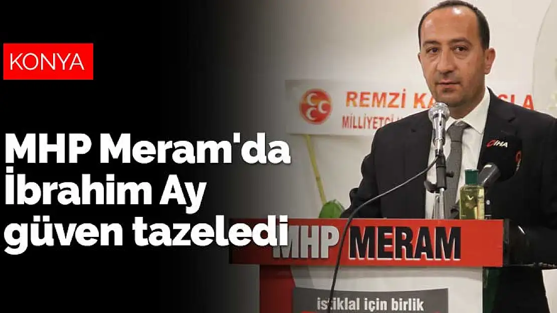 Konya MHP Meram'da İbrahim Ay güven tazeledi