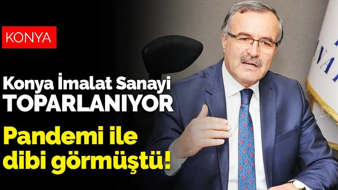 Pandemi ile büyük darbe alarak dibi gören Konya İmalat Sanayi tekrar yükselişte