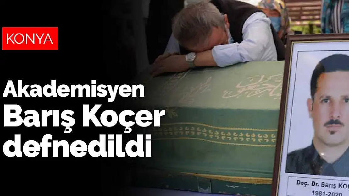 Konya'daki kazada hayatını kaybeden akademisyen Barış Koçer defnedildi