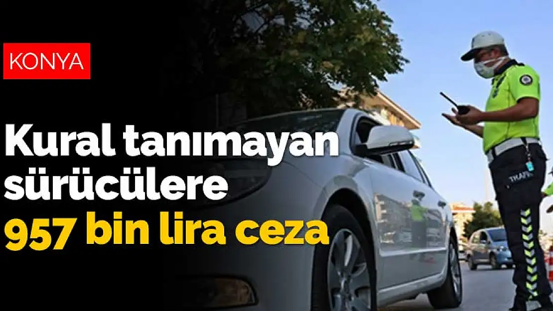 Konya'da kural tanımayan sürücülere 957 bin lira ceza