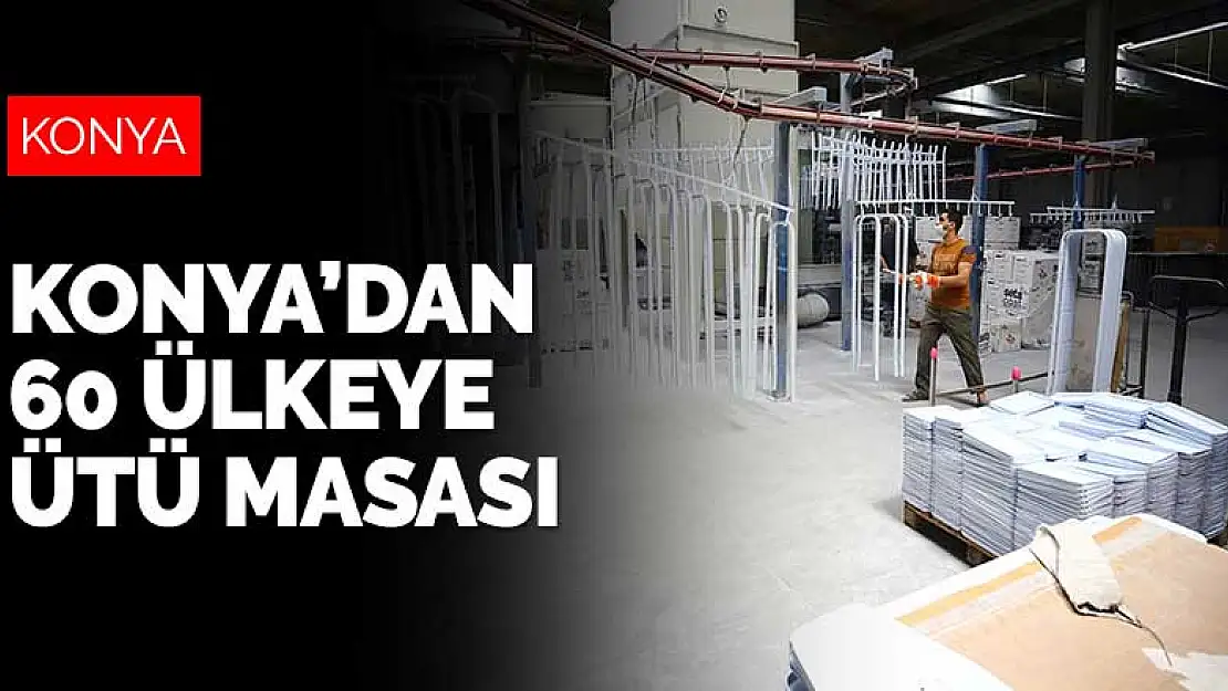 Konya firması 60 ülkeye ihraç ettiği ütü masasıyla Türkiye ekonomisine katkı sağlıyor