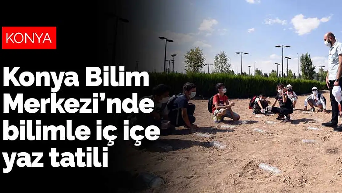 Konya Bilim Merkezi'nde bilimle iç içe yaz tatili