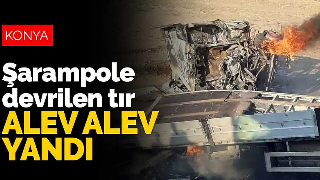 Konya'da otomobille tır çarpıştı! Şarampole devrilen tır alev alev yandı