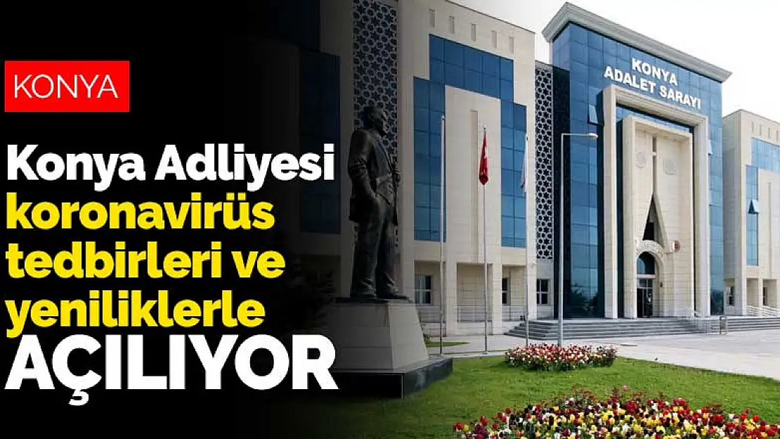 Konya Adliyesi koronavirüs tedbirleri ve yeniliklerle açılıyor