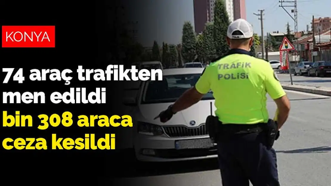 Konya'nın farklı noktalarında denetimler devam ediyor! 74 araç trafikten men edildi