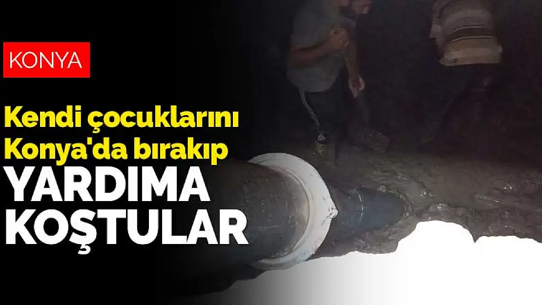 Kendi çocuklarını Konya'da bırakıp yardıma koştular! Kahramanlar ayakta alkışlandı