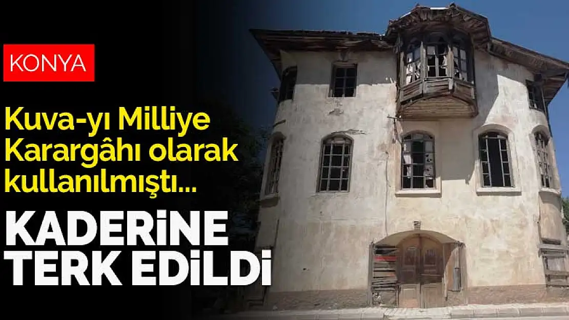 Konya'da Kuva-yı Milliye Karargâhı olarak kullanılan konak çökme tehlikesi yaşıyor