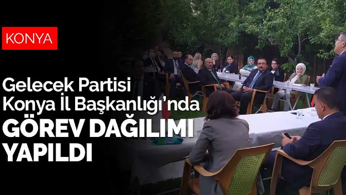 Gelecek Partisi Konya İl Başkanlığı'nda görev dağılımı yapıldı