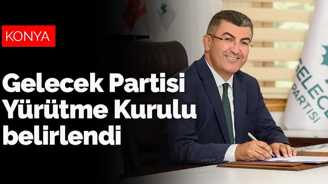 Gelecek Partisi Konya Yürütme Kurulu belirlendi