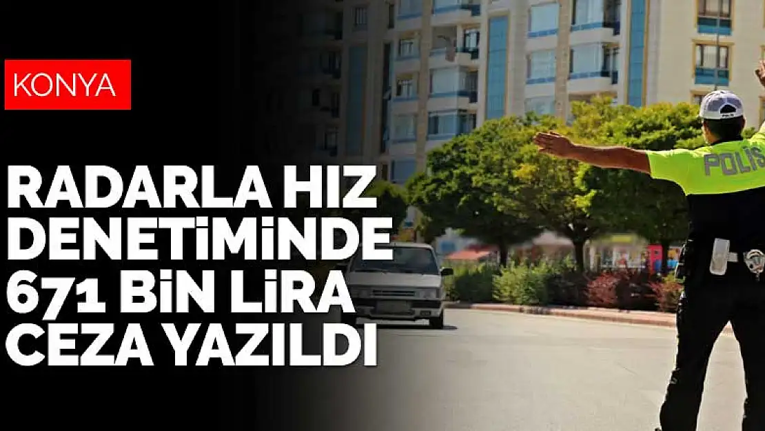 Konya'da radarla hız denetiminde 671 bin lira ceza yazıldı