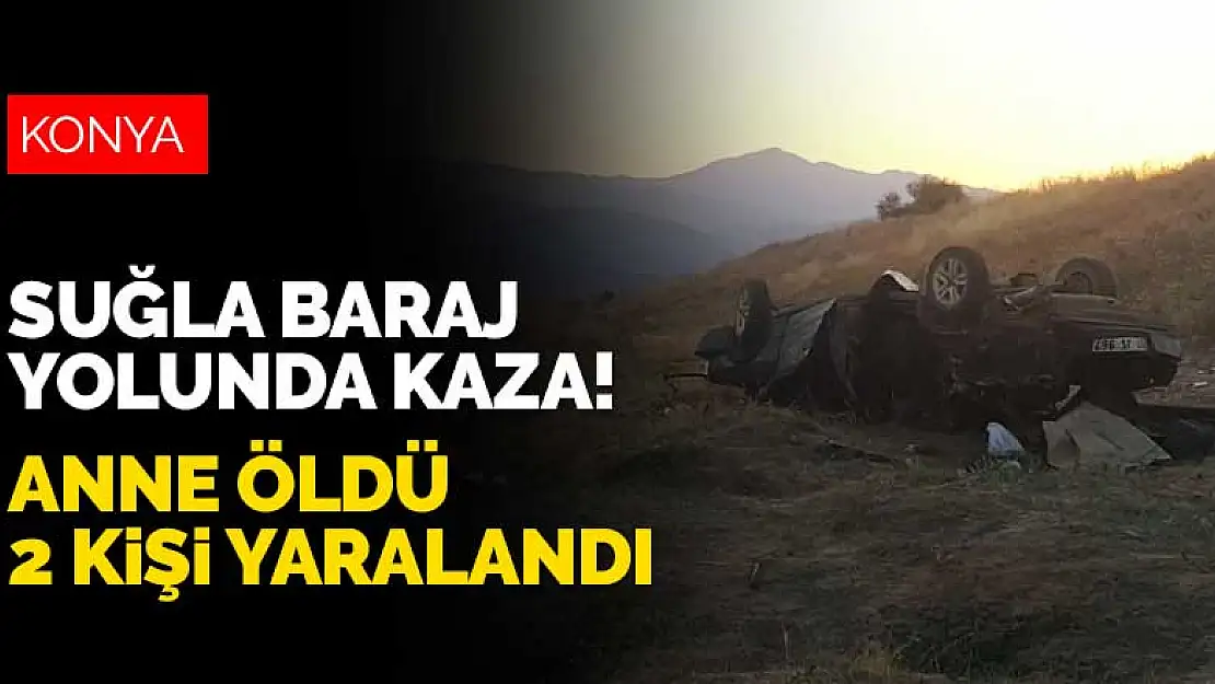 Konya'da Suğla Baraj Yolunda kaza! Anne öldü 2 kişi yaralandı