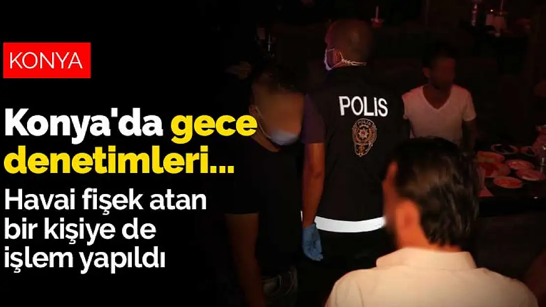 Konya'da gece denetimleri devam ediyor! Havai fişek atan bir kişiye de işlem yapıldı