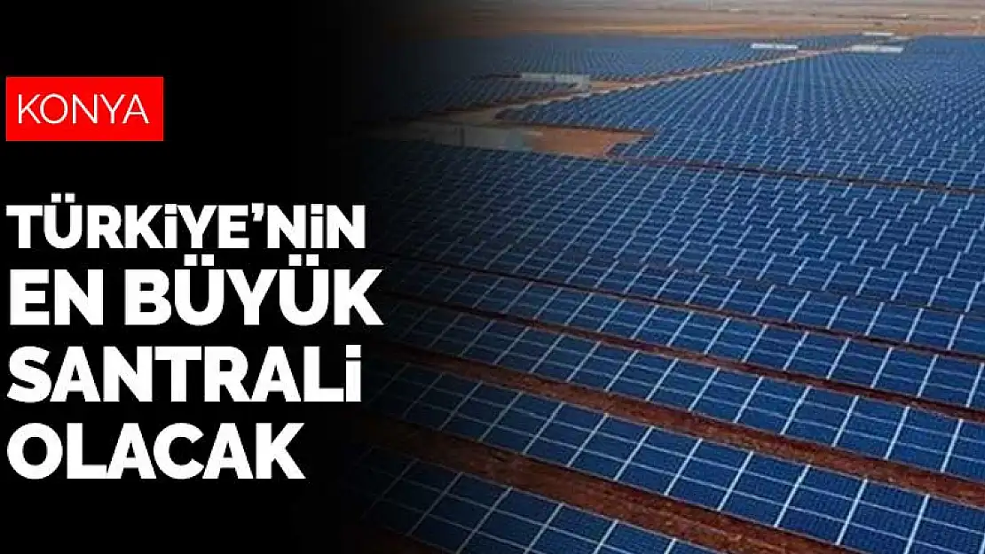 Türkiye'nin en büyük santrali Konya'da olacak