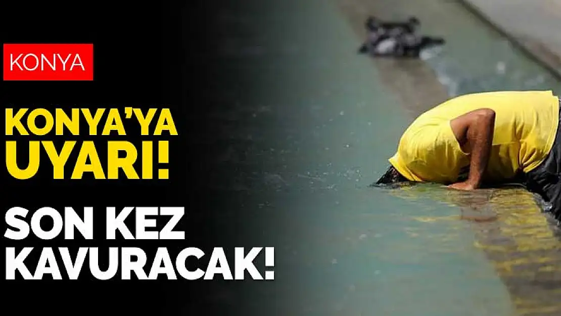 Konya için sıcak hava uyarısı! Gitmeden son kez kavuracak