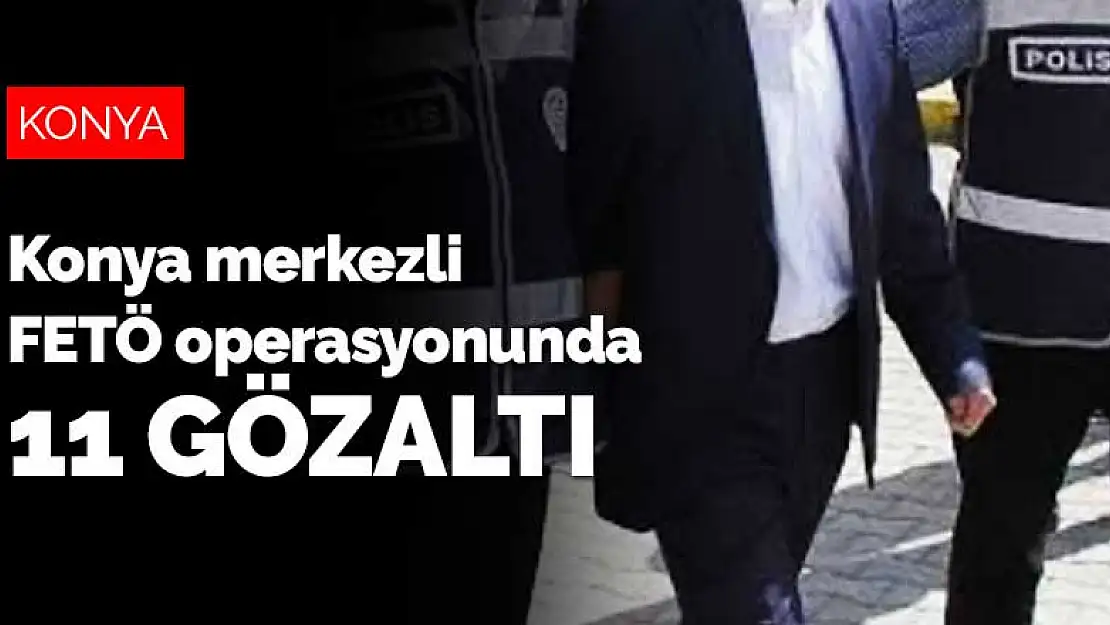 Konya merkezli FETÖ operasyonunda 11 gözaltı