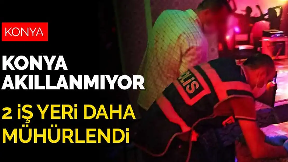 Konya akıllanmıyor! Koronavirüs denetimlerinde 2 iş yeri daha mühürlendi