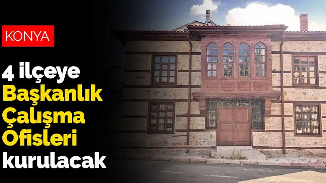 Konya Büyükşehir Belediyesi 4 ilçeye Başkanlık Çalışma Ofisleri kuruyor