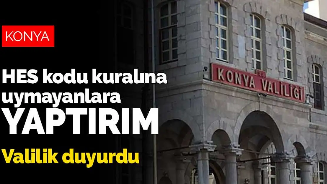 Konya Valiliği'nden yeni koronavirüs kararı! HES kodu kuralına uymayanlara yaptırım geldi