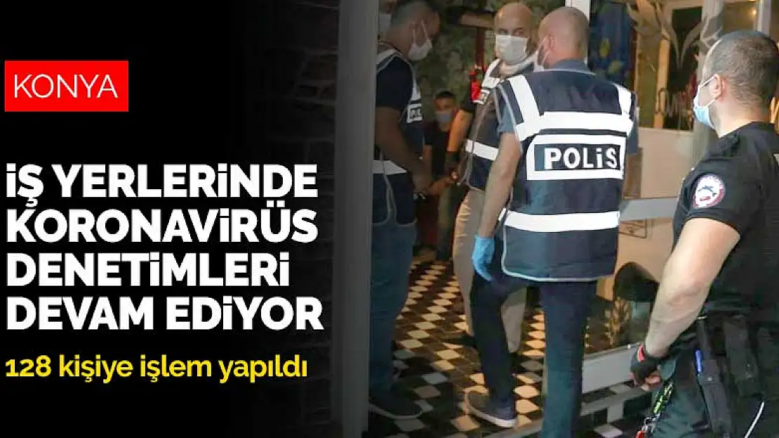 Konya'da iş yerlerine yönelik koronavirüs denetimlerinde 128 kişiye işlem yapıldı