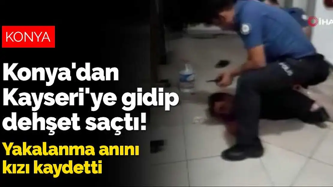 Konya'dan Kayseri'ye gidip dehşet saçtı! Yakalanma anını kızı kaydetti