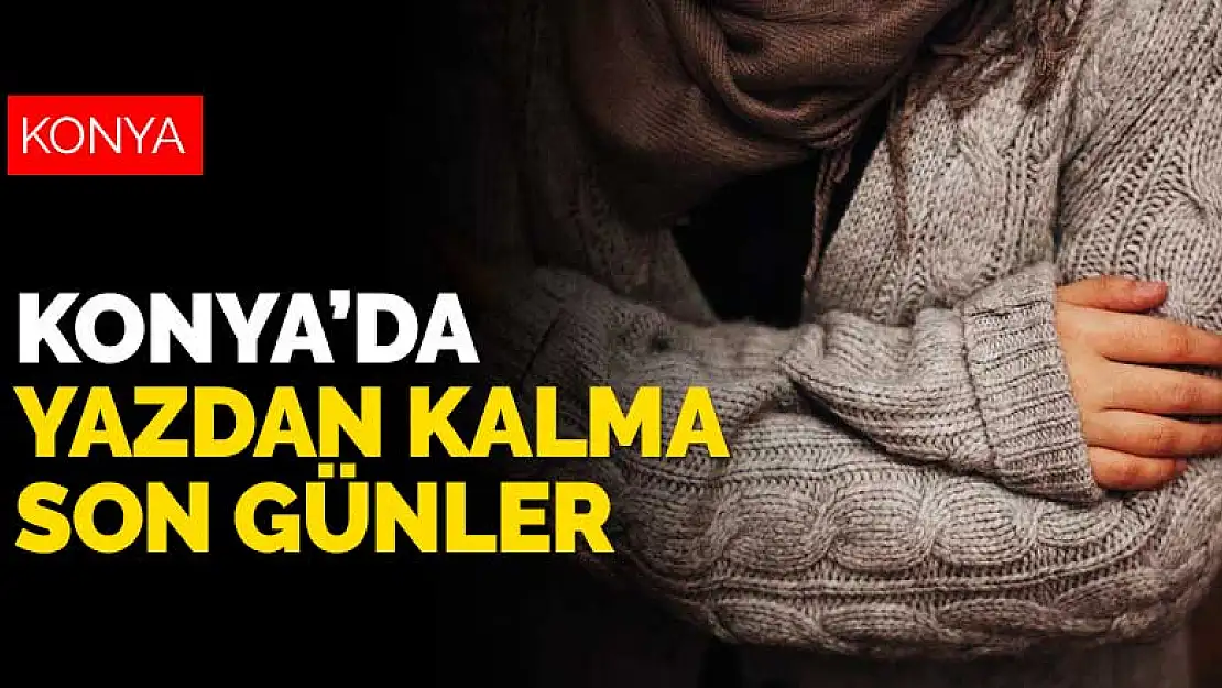 Konya'da yazdan kalma son günler! Sıcaklık 10 derece birden düşecek