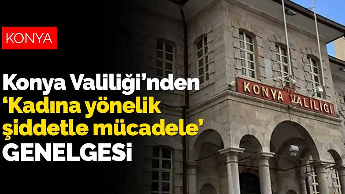 Konya Valiliği'nden 'Kadına yönelik şiddetle mücadele' genelgesi