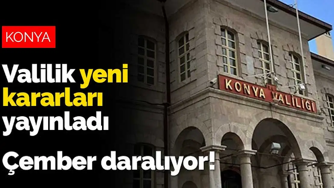 Konya'da çember daralıyor! Valilik yeni koronavirüs kararlarını yayınladı