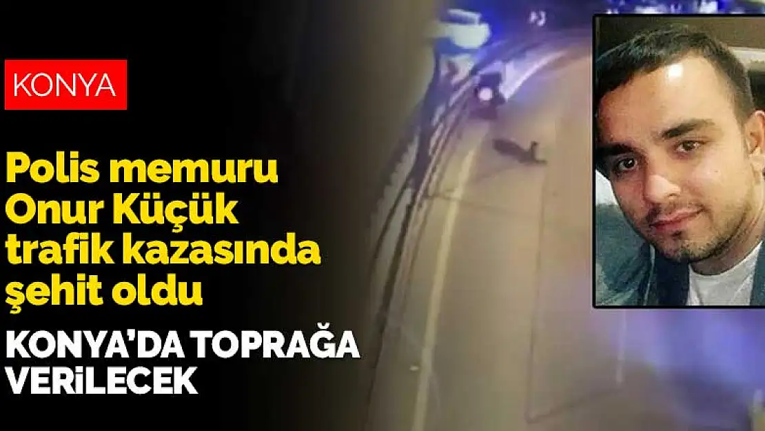 Konyalı polis memuru Onur Küçük trafik kazasında şehit oldu