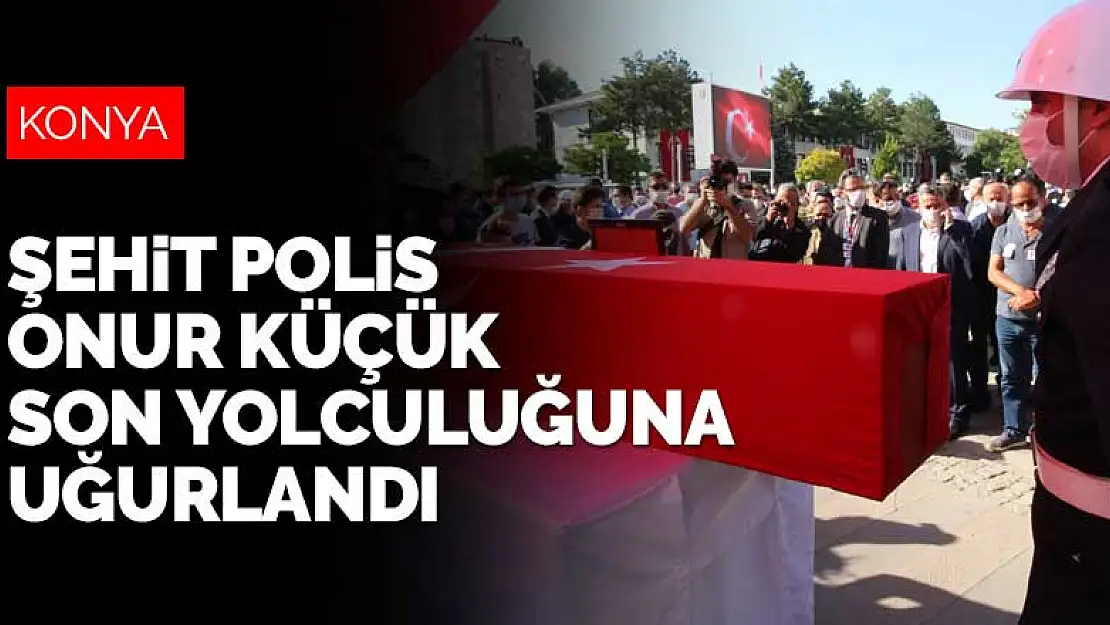 Antalya'daki kazada şehit olan polis memuru Onur Küçük memleketi Konya'da son yolculuğuna uğurlandı