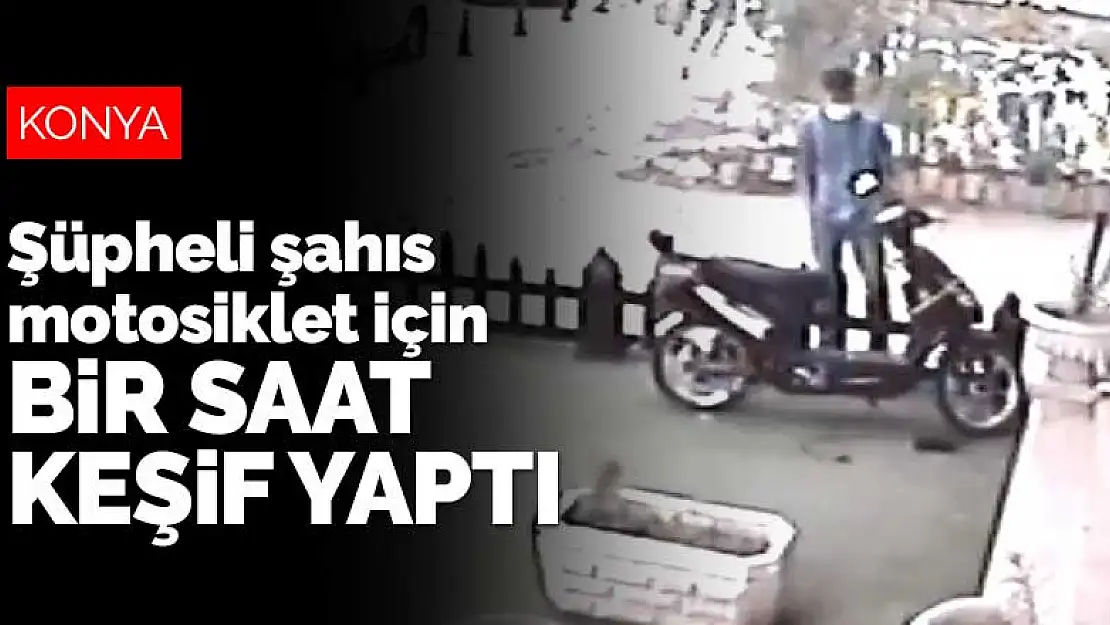 Konya'da iş yerinin önündeki motosikleti gözüne kestiren şüpheli şahıs 1 saat keşif yaptı