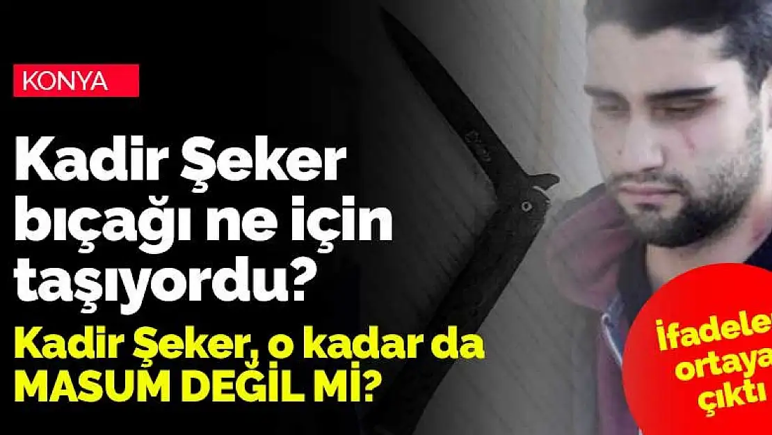 Kadir Şeker'in Konya'da işlediği cinayetin ardından ifadeler ortaya çıktı