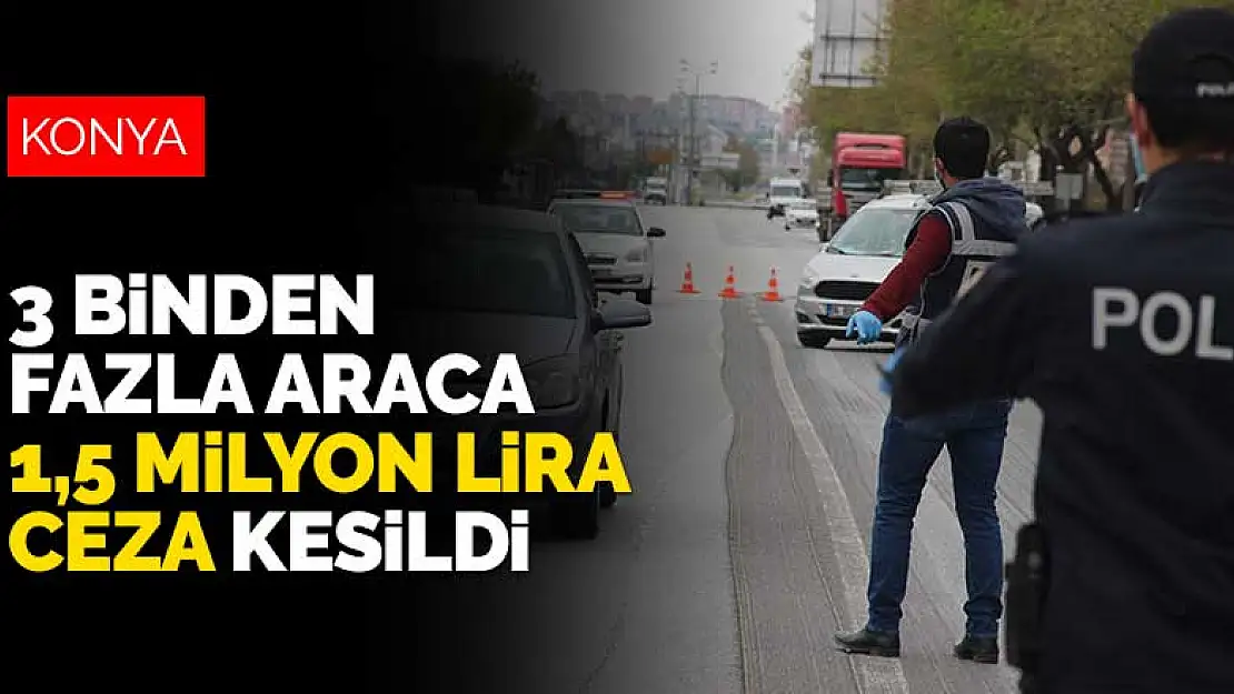 Konya'daki trafik denetimlerinde 3 binden fazla araç ve sürücüye 1,5 milyon lira ceza