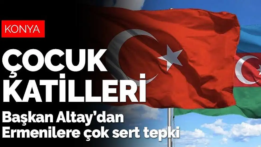 Konya Büyükşehir Belediye Başkanı Uğur İbrahim Altay Ermenistan'a seslendi! Çocuk katilleri