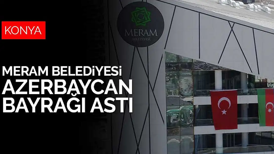 Meram Belediyesi hizmet binasına Türk Bayrağının yanına Azerbaycan Bayrağı da astı