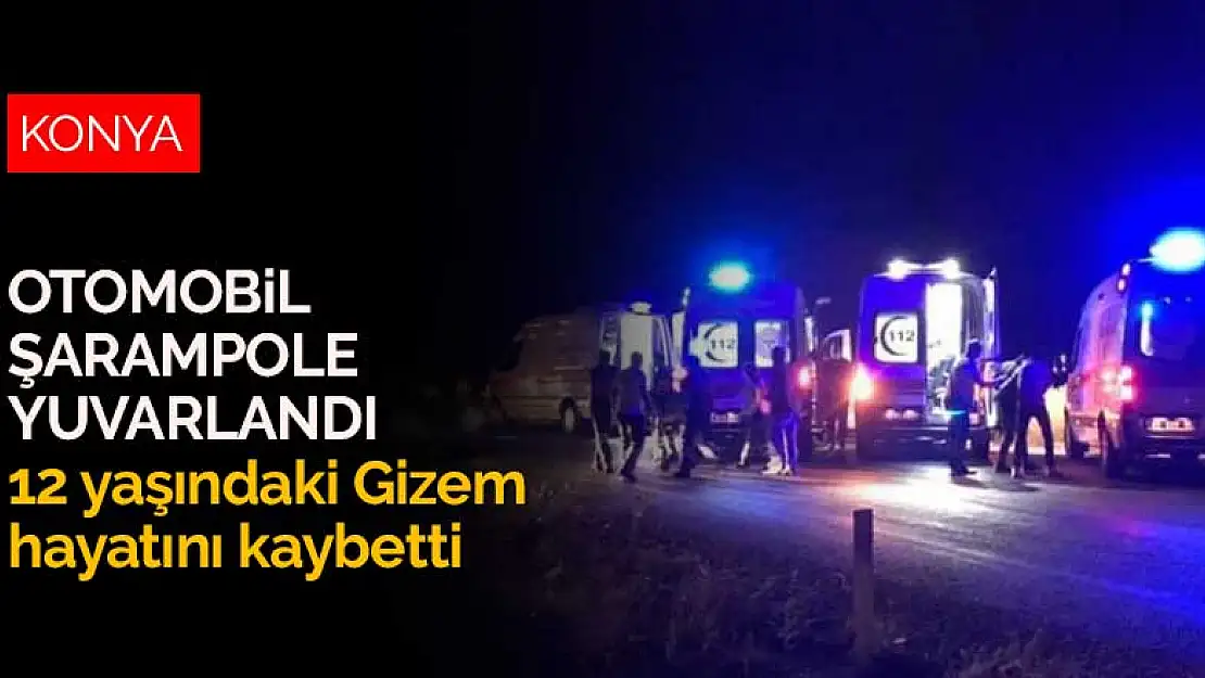 Konya'da yoldan çıkarak şarampole devrilen otomobil 12 yaşındaki Gizem'i hayattan kopardı