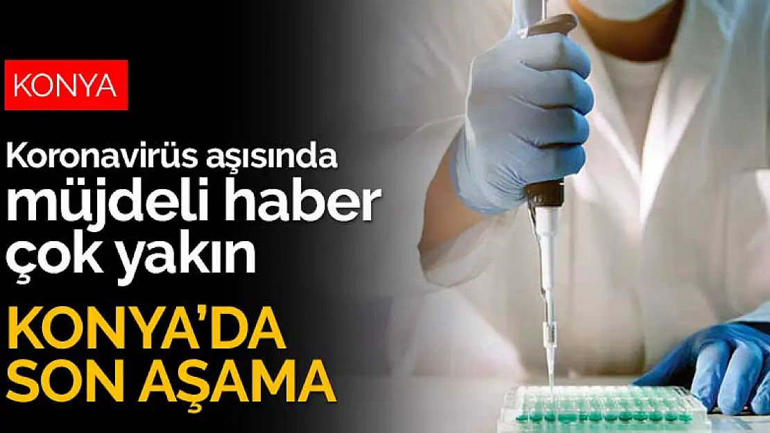 Koronavirüs aşısında Konya son aşamaya geldi! Müjdeli haber çok yakın