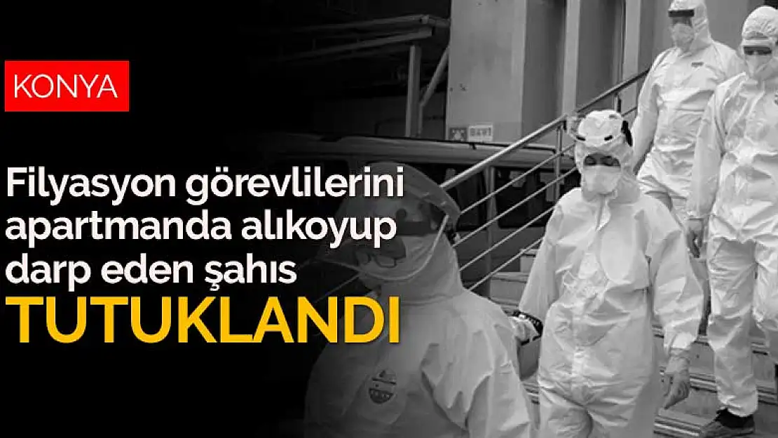 Konya'da filyasyon görevlilerini apartmanda alıkoyup şoförü darp eden şahıs tutuklandı