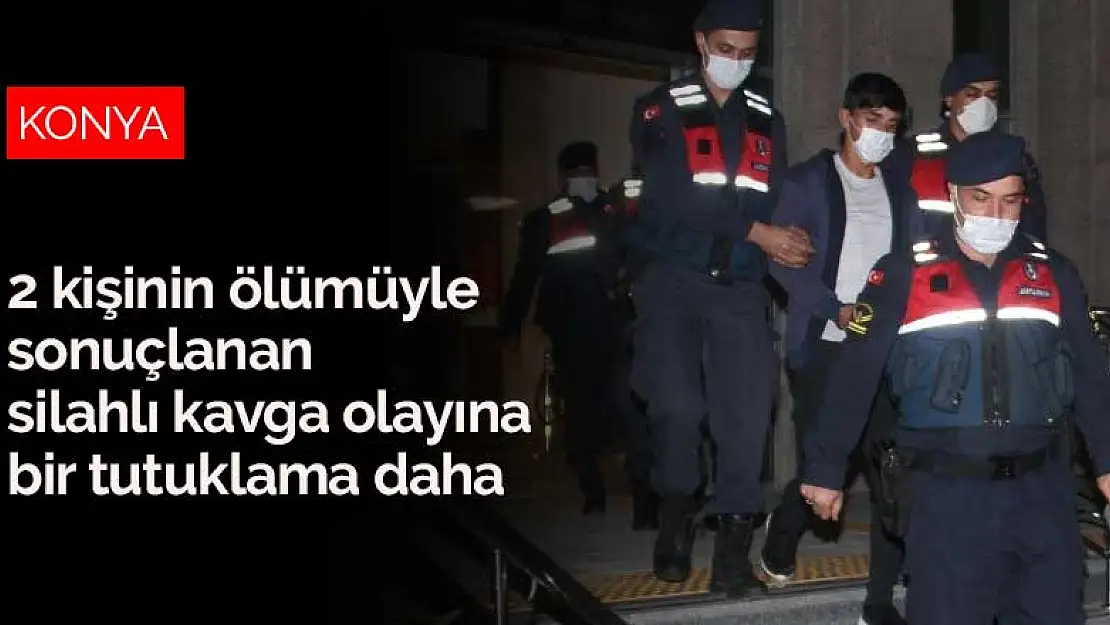 Konya'da 2 kişinin ölümüyle sonuçlanan silahlı kavga olayına bir tutuklama daha