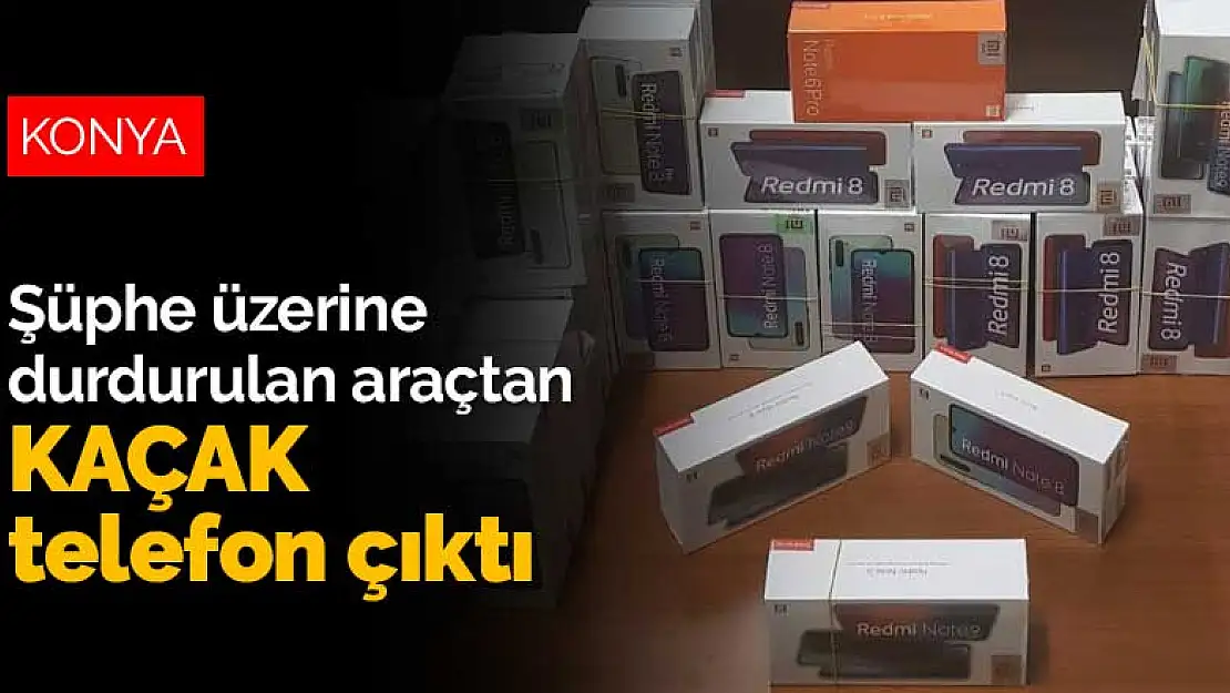 Konya'da şüphe üzerine durdurulan araçtan kaçak telefon çıktı