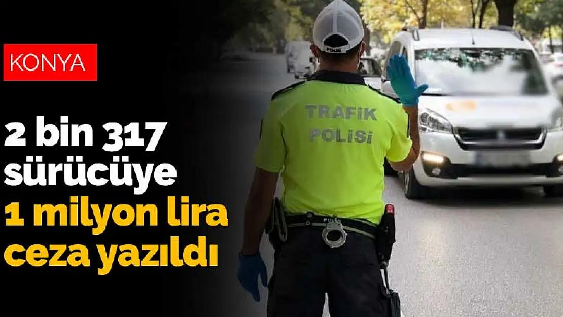 Konya'da kural ihlali yapan 2 bin 317 sürücüye 1 milyon 70 bin lira ceza