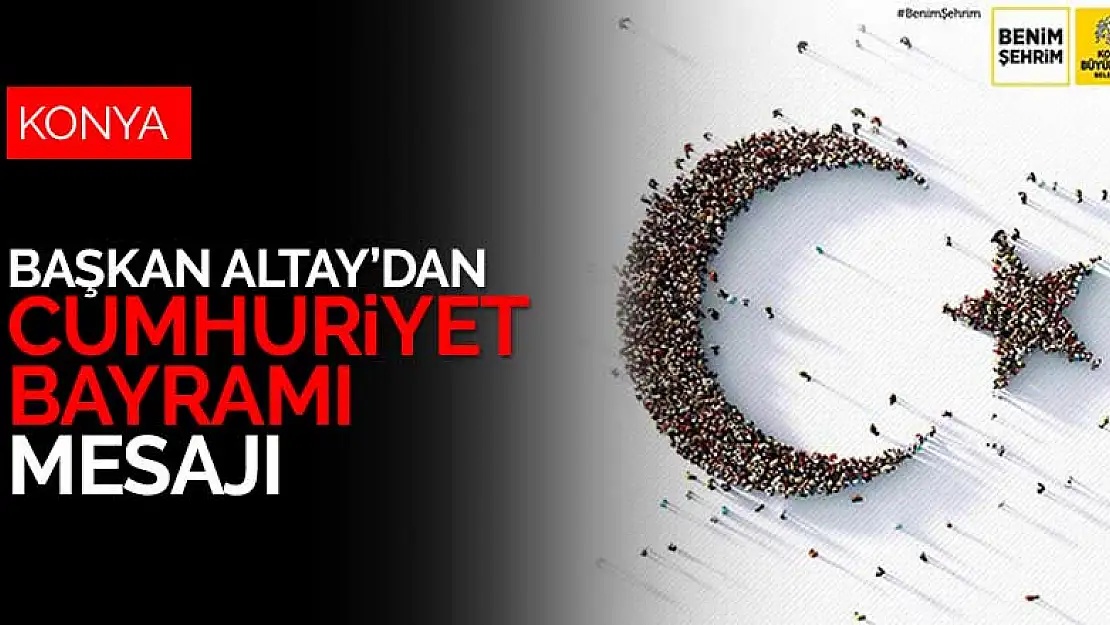 Konya Büyükşehir Belediye Başkanı Altay'dan Cumhuriyet Bayramı mesajı