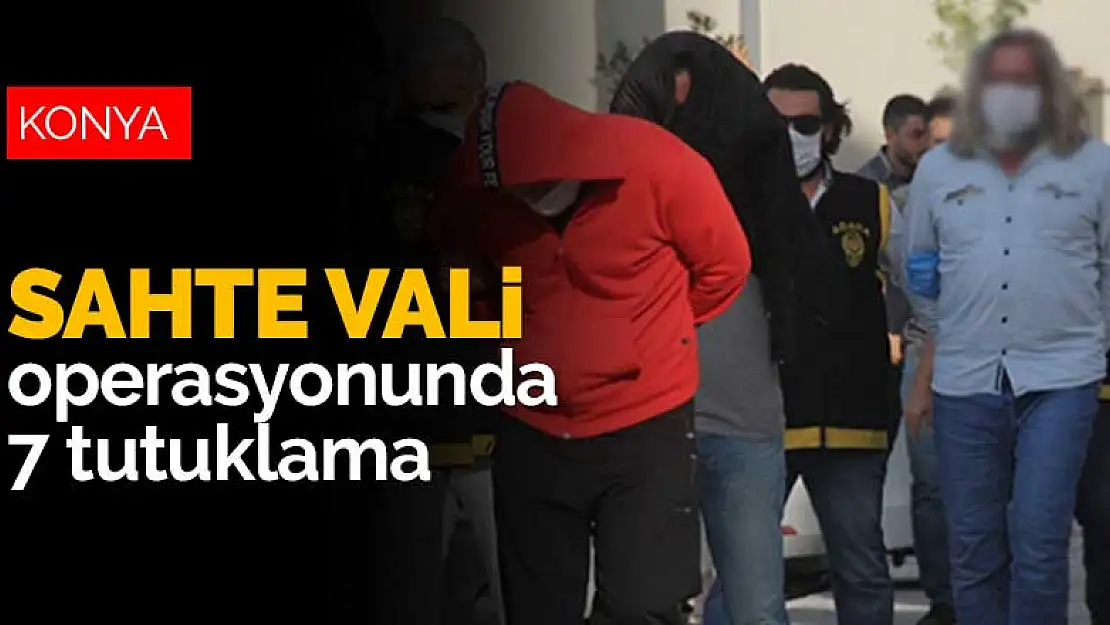 Konya dahil 8 ilde düzenlenen sahte vali operasyonunda 7 tutuklama