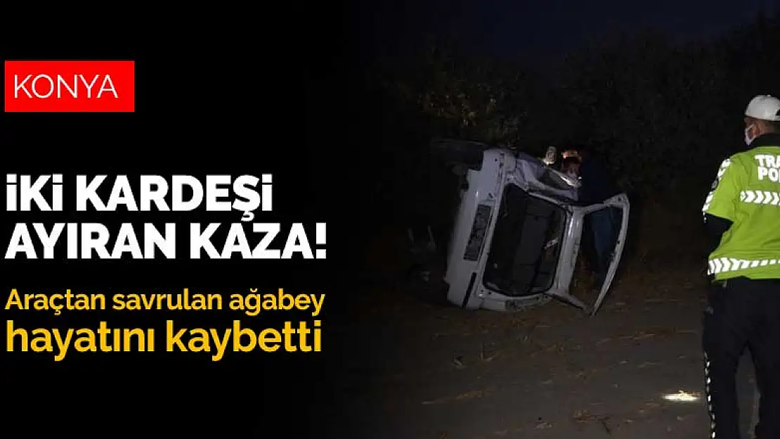 Konya'da iki kardeşi ayıran kaza! Araçtan savrulan ağabey hayatını kaybetti